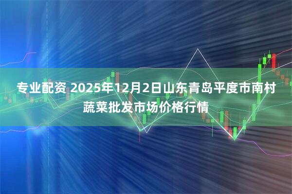 专业配资 2025年12月2日山东青岛平度市南村蔬菜批发市场价格行情
