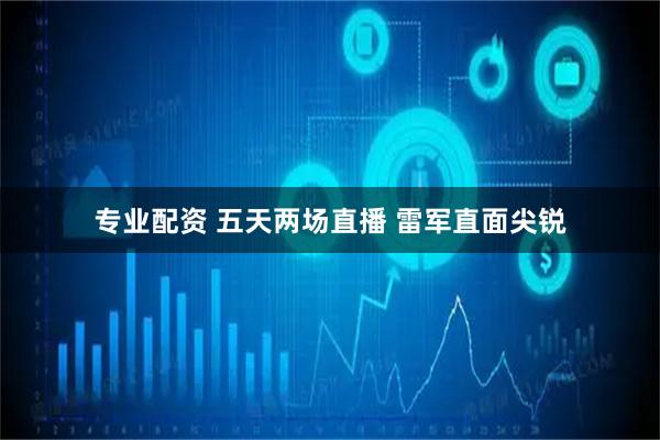 专业配资 五天两场直播 雷军直面尖锐