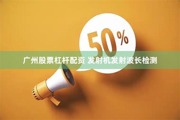 广州股票杠杆配资 发射机发射波长检测
