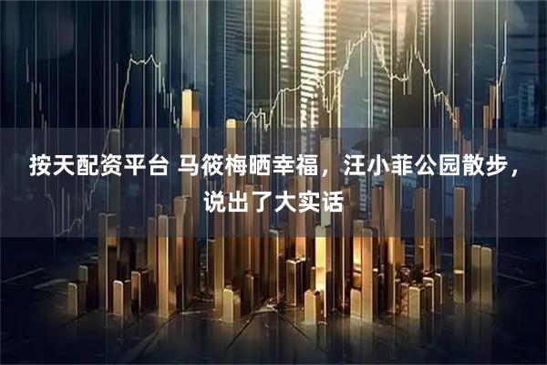 按天配资平台 马筱梅晒幸福，汪小菲公园散步，说出了大实话