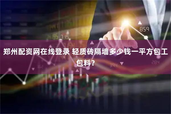 郑州配资网在线登录 轻质砖隔墙多少钱一平方包工包料？