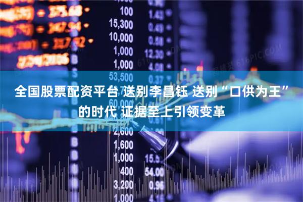 全国股票配资平台 送别李昌钰 送别“口供为王”的时代 证据至上引领变革