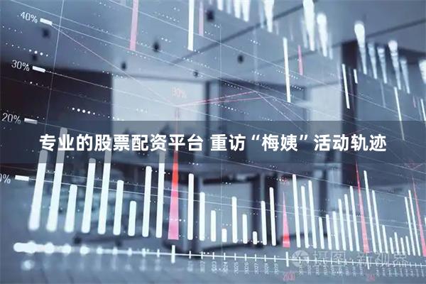 专业的股票配资平台 重访“梅姨”活动轨迹