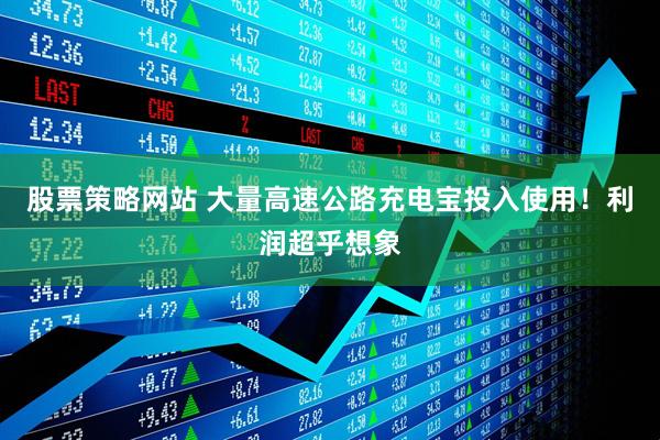 股票策略网站 大量高速公路充电宝投入使用！利润超乎想象