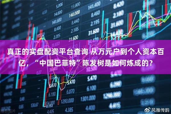 真正的实盘配资平台查询 从万元户到个人资本百亿，“中国巴菲特”陈发树是如何炼成的？